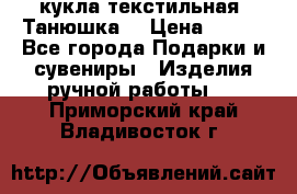 кукла текстильная “Танюшка“ › Цена ­ 300 - Все города Подарки и сувениры » Изделия ручной работы   . Приморский край,Владивосток г.